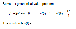 Solve the given initial value problem.
y" - 2y' +y = 0;
17
y(0) = 4, y'(0)=
The solution is y(t) =
