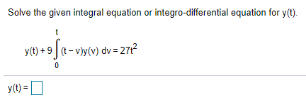 Solve the given integral equation or integro-differential equation for y(t).
y(t) +9 (t- v)y(v) dv = 27t2
y(t) = O
