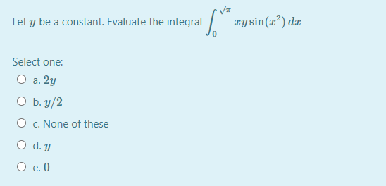 Let y be a constant. Evaluate the integral
Ty sin(r²) dæ
Select one:
O a. 2y
O b. y/2
O c. None of these
O d. y
O e. 0
