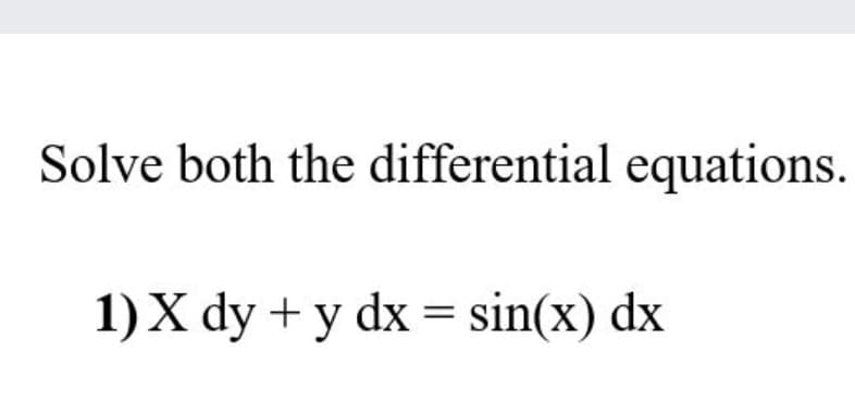 Solve both the differential equations.
1) X dy + y dx = sin(x) dx
