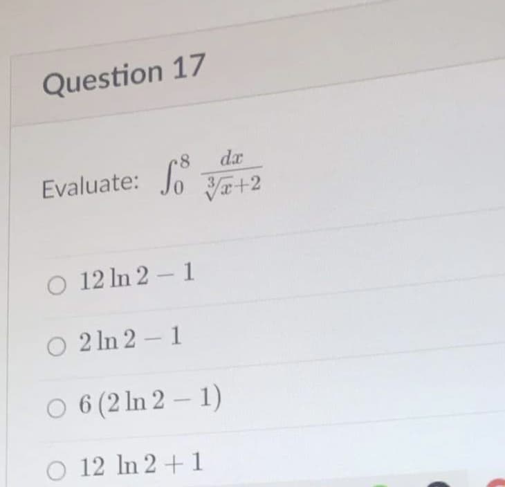 Question 17
So
da
0V+2
Evaluate:
O 12 In 2- 1
O 2 In 2 - 1
O 6 (2 In 2 – 1)
O 12 In 2 + 1
