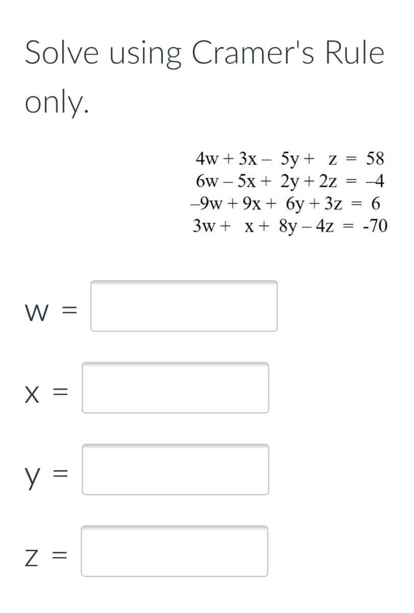 Solve using Cramer's Rule
only.
4w + 3x – 5y+ z
6w – 5x + 2y + 2z
-9w + 9x + 6y + 3z
3w + x+ 8y – 4z = -70
58
-4
|
W =
X =
y =
Z =
