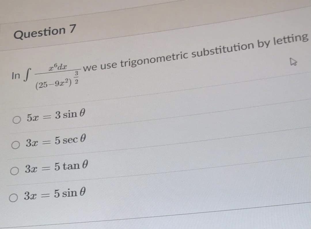 Question 7
In
(25-9x2) 2
we use trigonometric substitution by letting
3
5x
3 sin 0
O 3x = 5 sec 0
O 3x = 5 tan 0
O 3x = 5 sin 0
%3D
