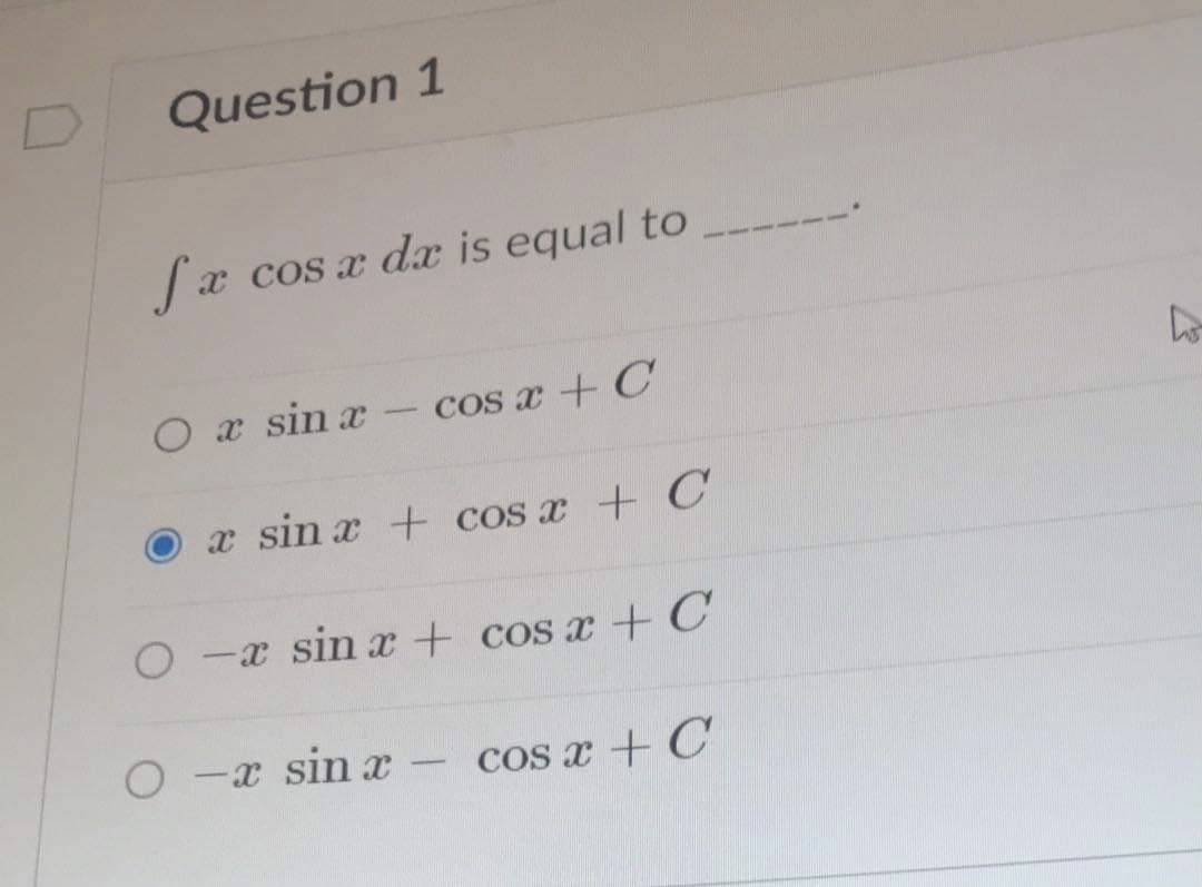Question 1
Sæ cos a d is equal to
O a sin a
Cos x +C
x sin x + cos x + C
O -x sin x + cos x + C
O -x sin x
Cos x + C
-
