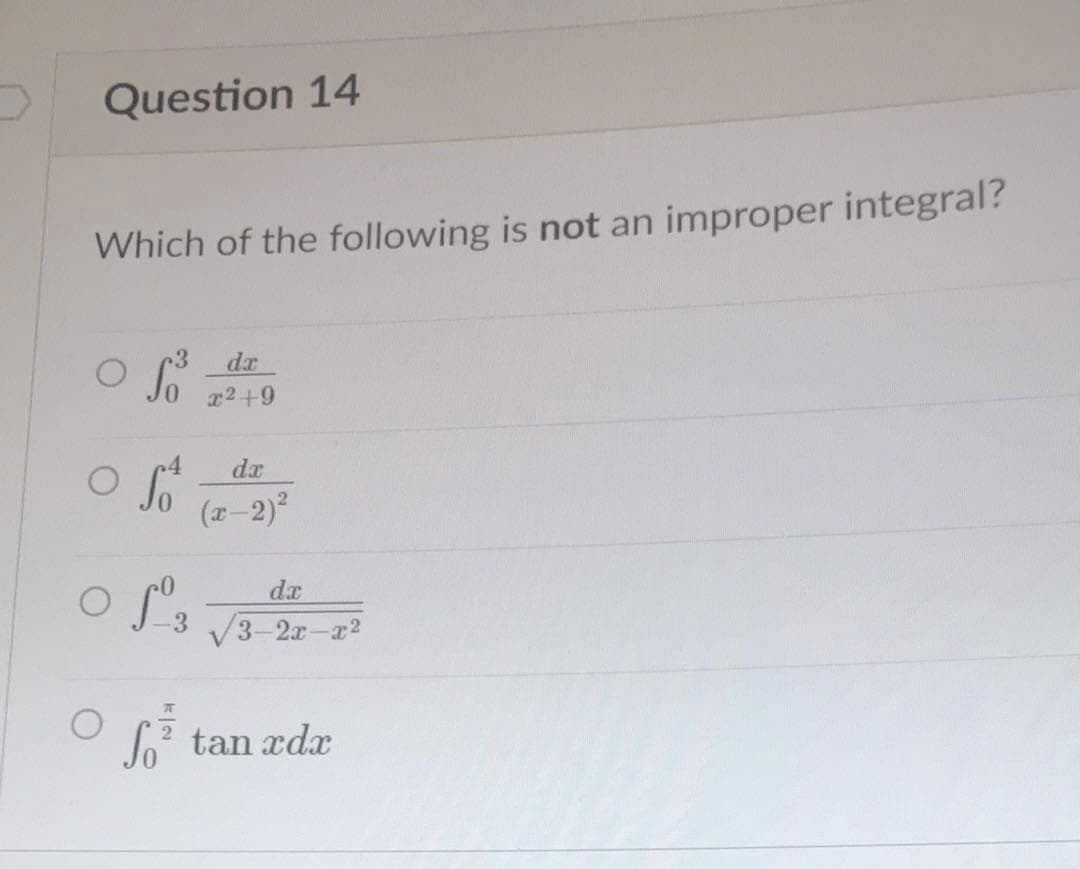 Question 14
Which of the following is not an improper integral?
da
r2+9
dr
(x-2)
dx
3-2x-x2
Jo tan xdx
