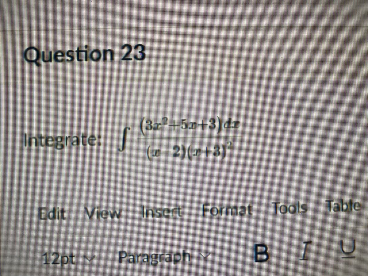 Question 23
(3z²+5z+3)dr
(z 2)(z+3)
Integrate:
Edit View
Insert,
Format Tools Table
12pt v
Paragraph v
I U
