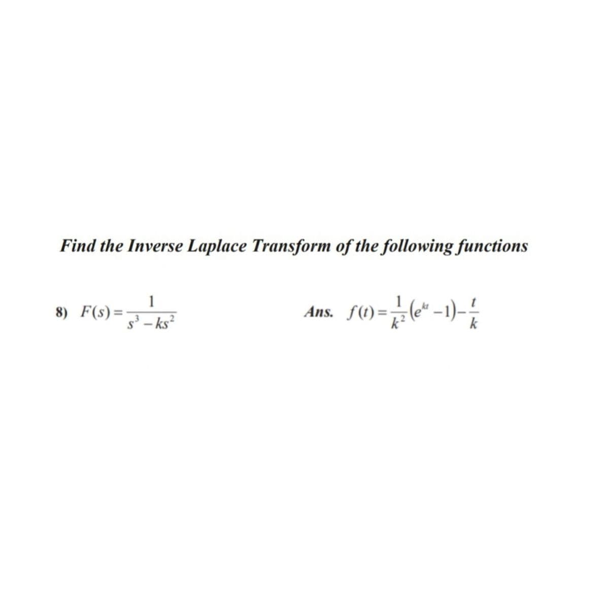Find the Inverse Laplace Transform of the following functions
1
1
Ans. f(t) =
8) F(s)
– ks²
k?
