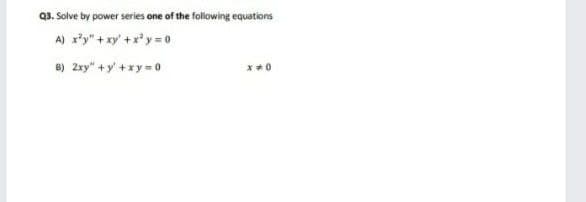 Q3. Solve by power series one of the following equations
A) x*y" + xy' +r*y= 0
B) 2xy" +y' +xy = 0
