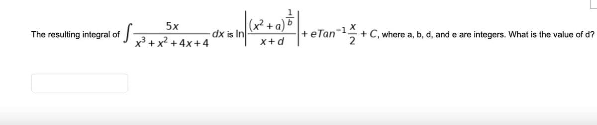 (x²+a)&
dx is In
5x
The resulting integral of
+eTan + C, where a, b, d, and e are integers. What is the value of d?
x3 + x2 + 4x+ 4
x+d
2
