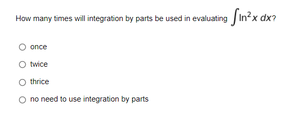 How many times will integration by parts be used in evaluating In2x dx?
once
twice
thrice
no need to use integration by parts

