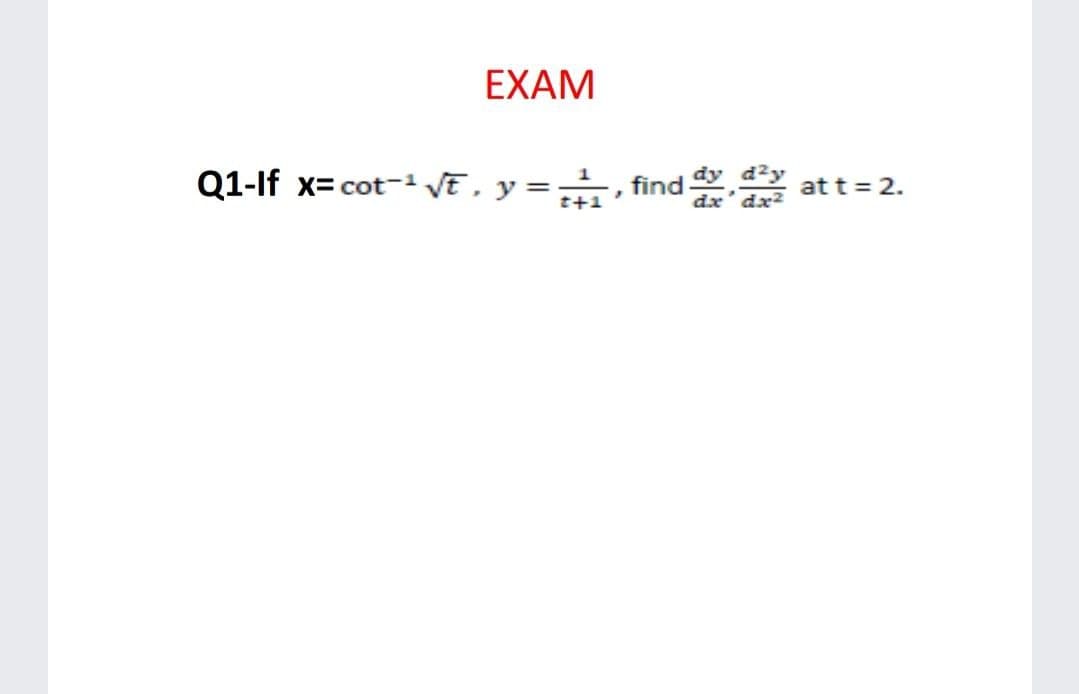 EXAM
Q1-If x= cot-1 VE, y =,, find
d23
at t = 2.
t+1
