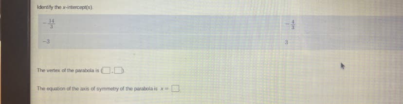 Identify the x-intercept(s).
-3
3
The vertex of the parabola is O.D.
The equation of the axis of symmetry of the parabola is x=
