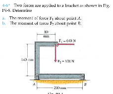 4-6 Two foros are applied to a bracket as shiwn in Tig.
P4-6. Deternine
a. The mament of force F, about point A.
b. The monent uf turce Fy about pnint R.
140
-2IKmm
