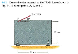 4-12 Deterinizne tihe ruient of the 750-N force shown in.
Pig. P412 albout points A, 3, and C.
F= 730 N
18 mm
-25 mm
