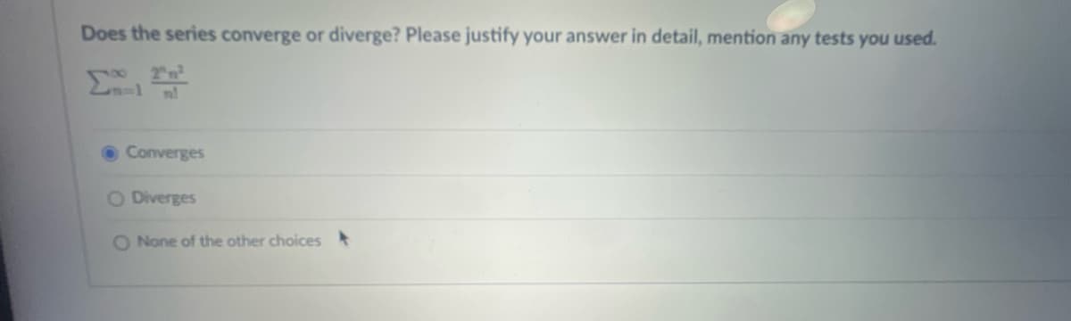 Does the series converge or diverge? Please justify your answer in detail, mention any tests you used.
2 m²
18
Converges
O Diverges
O None of the other choices