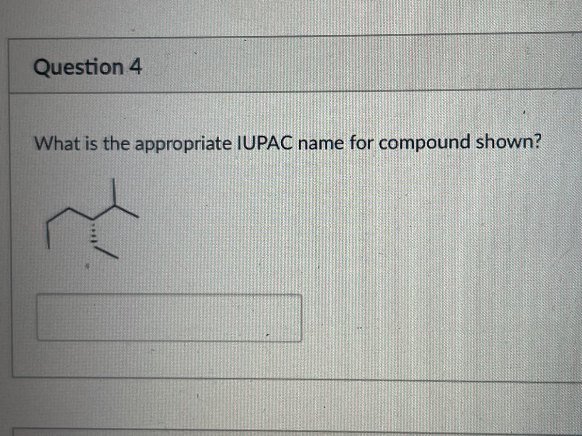 Question 4
What is the appropriate IUPAC name for compound shown?