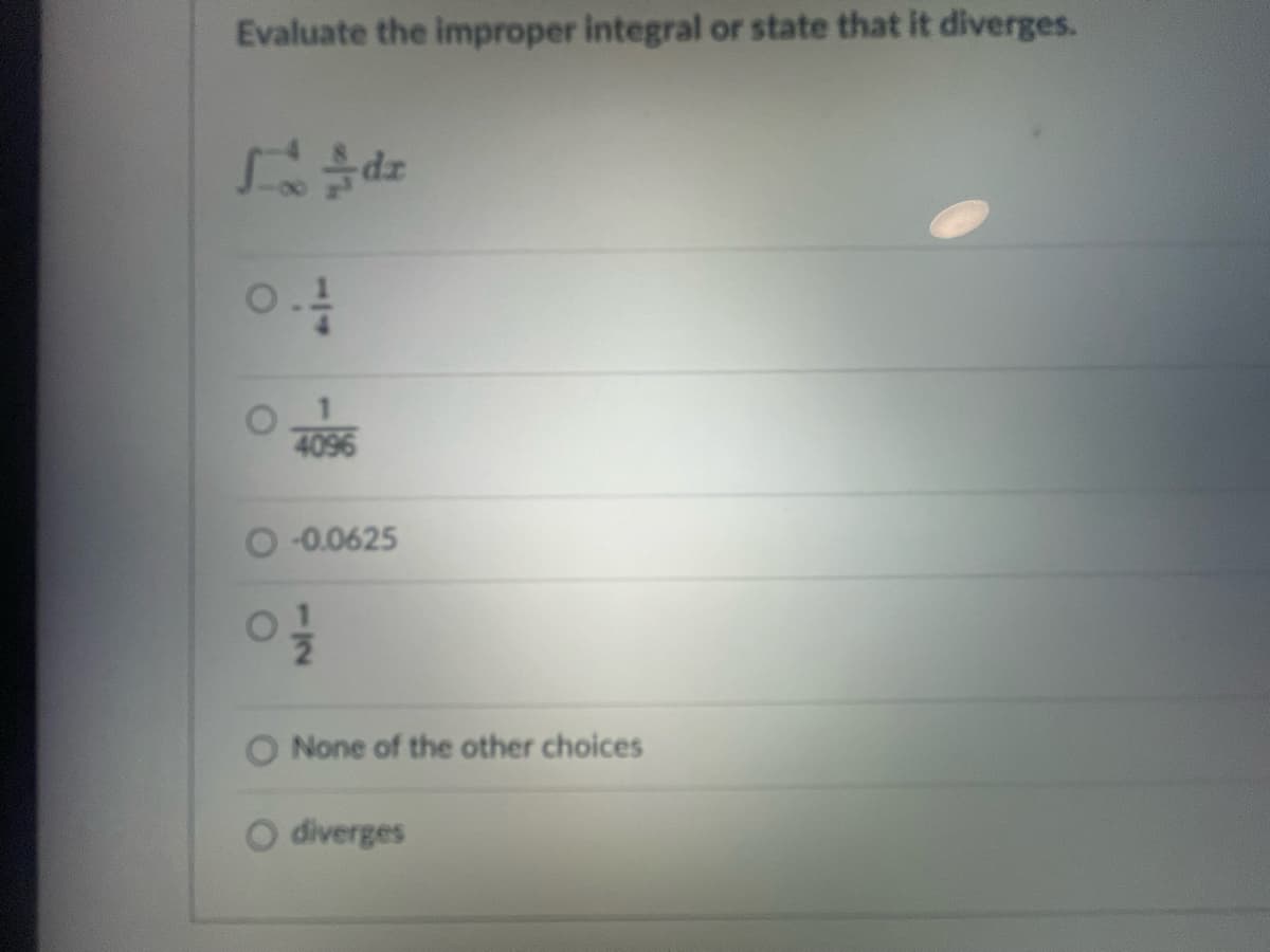 Evaluate the improper integral or state that it diverges.
Ldz
0.1/10
14
4096
-0.0625
01/1/12
None of the other choices
diverges