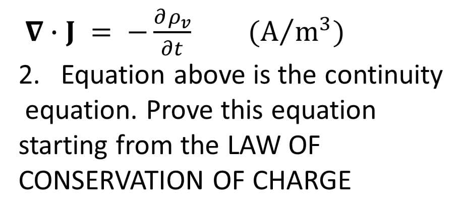 O Pv
V·J =
(A/m³)
at
2. Equation above is the continuity
equation. Prove this equation
starting from the LAW OF
CONSERVATION OF CHARGE
