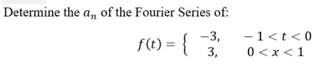 Determine the a, of the Fourier Series of:
f(t) = {
-3,
3,
- 1<t <0
0 <x < 1
