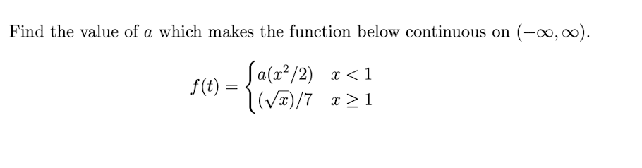 Find the value of a which makes the function below continuous on (-∞, ∞).
f(t) =
[a(x²/2) x < 1
(√x)/7 x ≥1