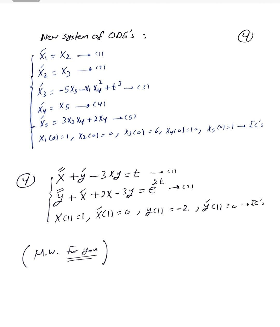 New system of ODE's :
X = X2.
A (1)
X2= X3
A (2)
X3= -5X5-X Xy +t3c
Xy = X5 (4)
Xs = 3X3 Xy + 2 Xy (5)
Xi C0) =1, X2C01=0, X3(0) - 6, Xyl01=10, ts cu)=1['s
の(メダー3y=t
→ (2)
Ý +X +2X - 3y = é
X () =!, X(I) = 0, yel =-2, ýCI) = c
Miw.
for you
