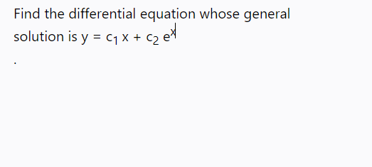 Find the differential equation whose general
solution is y = C1 x + c2 e
