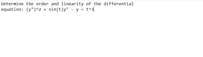 Determine the order and linearity of the differential
equation: (y')^2 + sin(t)y' - y = t^3|
