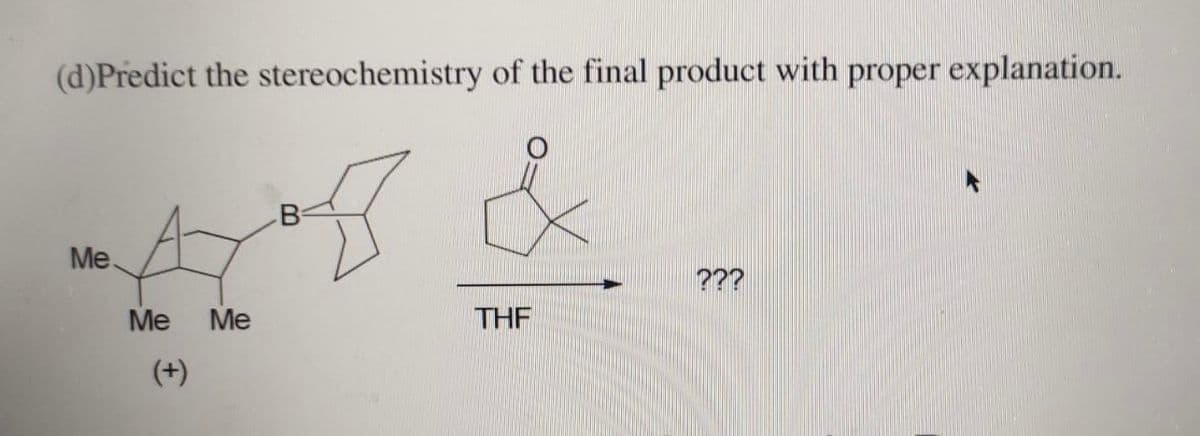 (d)Predict the stereochemistry of the final product with proper explanation.
B
Me.
???
Me
Me
THE
(+)

