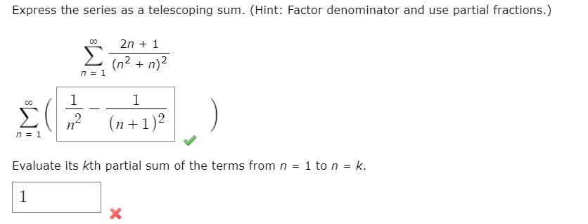 Express the series as a telescoping sum. (Hint: Factor denominator and use partial fractions.)
2n + 1
Σ
(n2 + n)?
n = 1
1
1
Σ
-
(n+1)2
n°
n = 1
Evaluate its kth partial sum of the terms from n = 1 to n = k.
1
