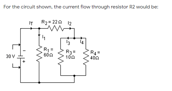 For the circuit shown, the current flow through resistor R2 would be:
IT
R2 = 220 12
13
14
R1 =
602
R3=
100
R4=
400
30 V
