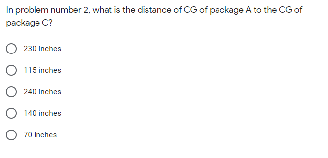 In problem number 2, what is the distance of CG of package A to the CG of
package C?
230 inches
115 inches
240 inches
O 140 inches
70 inches
