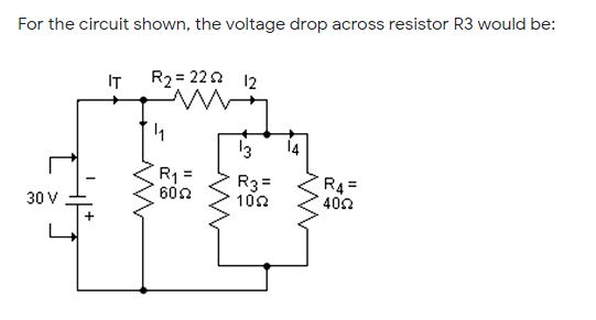 For the circuit shown, the voltage drop across resistor R3 would be:
IT
R2= 222 12
13
14
R1 =
600
R3 =
100
R4=
402
30 V
