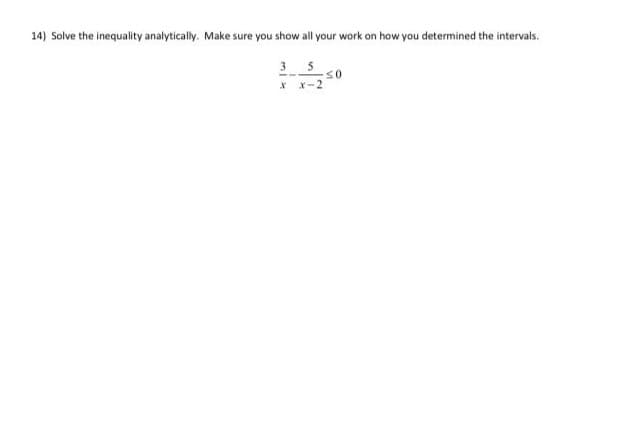 Solve the inequality analytically. Make sure you show all your work on how you determined the intervals.
3 5
X X-2
