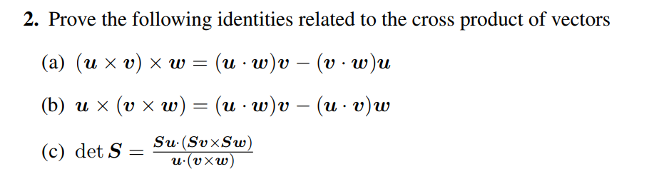 2. Prove the following identities related to the cross product of vectors
(a) (u x v) x w = (u · w)v – (v · w)u
(b) и х (v хw) 3 (и w)» — (и v)w
(c) det S =
Su-(Sv×Sw)
и(vхw)
