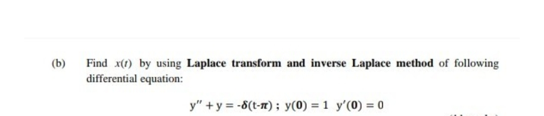 (b)
Find x(1) by using Laplace transform and inverse Laplace method of following
differential equation:
y" + y = -8(t-n); y(0) = 1 y'(0) = 0
