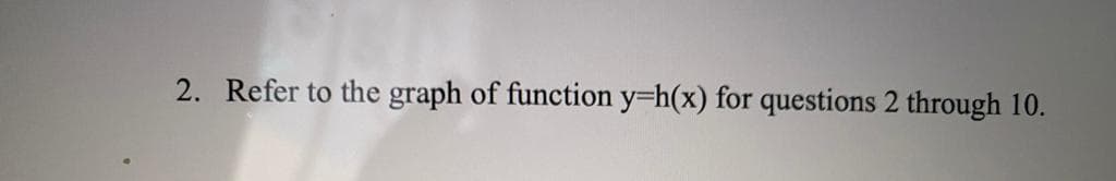 2. Refer to the graph of function y=h(x) for questions 2 through 10.
