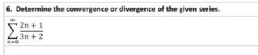 6. Determine the convergence or divergence of the given series.
2n + 1
3n + 2
