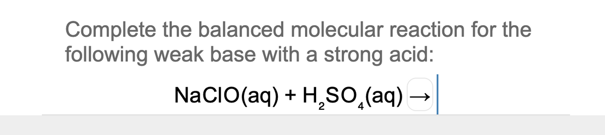 Complete the balanced molecular reaction for the
following weak base with a strong acid:
NaCIO(aq) + H¸SO,(aq)

