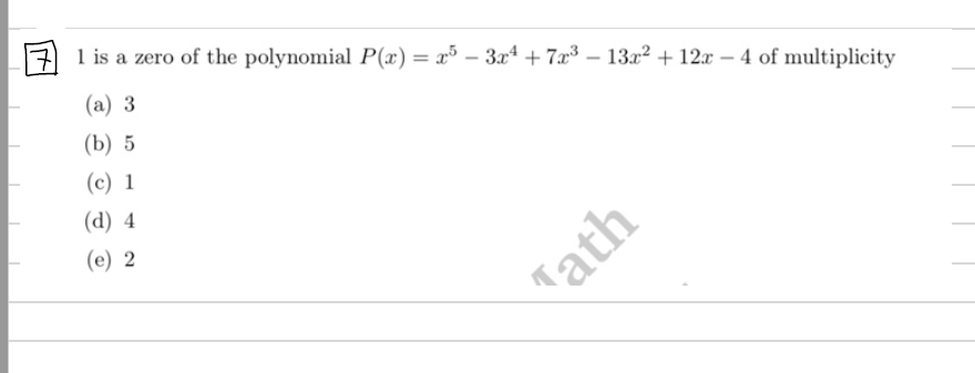 1 is a zero of the polynomial P(x) = x³ – 3x4 + 7x³ – 13x2 + 12x – 4 of multiplicity
(а) 3
(b) 5
(c) 1
(d) 4
(e) 2
Tath
