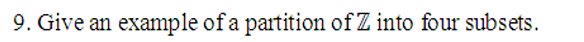 9. Give an example of a partition of Z into four subsets.
