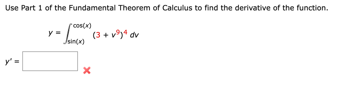 Use Part 1 of the Fundamental Theorem of Calculus to find the derivative of the function.
y' =
||
y = -
*cos(x)
Jsin(x)
X
(3 + v⁹)4 dv