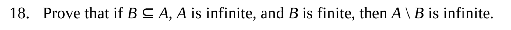 18. Prove that if B C A, A is infinite, and B is finite, then A \ B is infinite.
