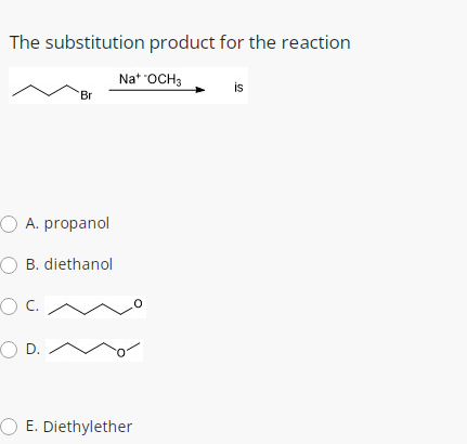 The substitution product for the reaction
Nat *OCH3
is
Br
O A. propanol
O B. diethanol
C.
O D.
O E. Diethylether

