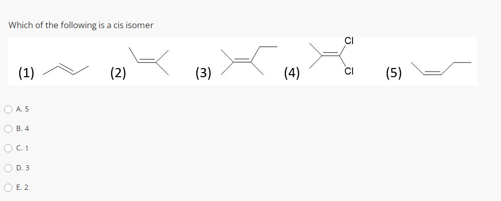 Which of the following is a cis isomer
(1)
(2)
(3)
(4)
CI
(5)
O A. 5
О В. 4
O C. 1
O D. 3
O E. 2

