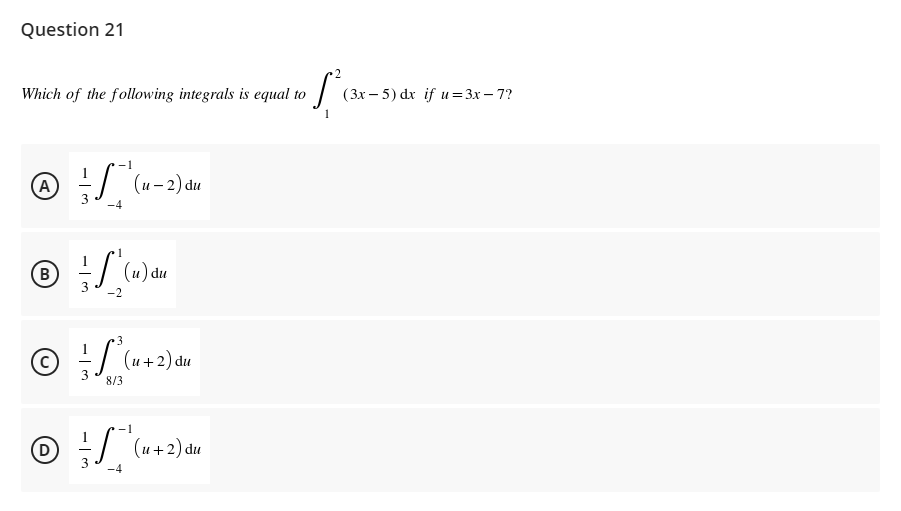 Question 21
2
Which of the following integrals is equal to
(3х — 5) dx if и%3D3х—7?
-1
A
-| (u- 2) du
B
-2
mp (") / -
- / (u+2) du
8/3
-1
D)
3
O :/ (u+2) du
