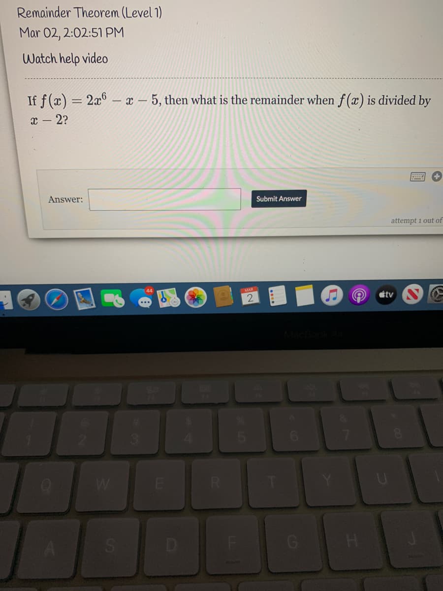 Remainder Theorem (Level 1)
Mar 02, 2:02:51 PM
Watch help video
If f(x) = 2a6
– x – 5, then what is the remainder when f (x) is divided by
2?
Answer:
Submit Answer
attempt 1 out of
MAR
étv
T.
