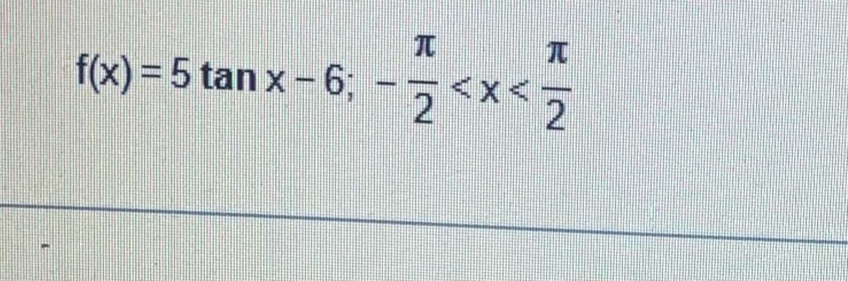 T
T
f(x) = 5 tanx-6; -2<x<2
