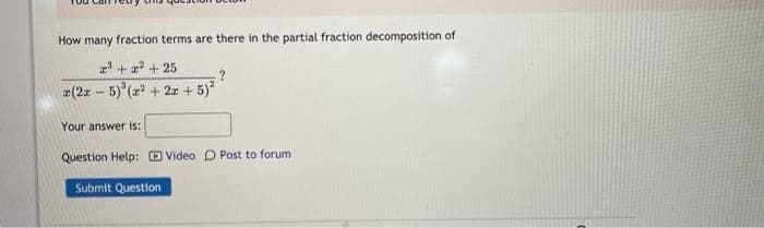 How many fraction terms are there in the partial fraction decomposition of
+ a + 25
z(2x - 5) (z + 2z +5)*
Your answer is:
Question Help: D Video D Post to forum
Submit Question
