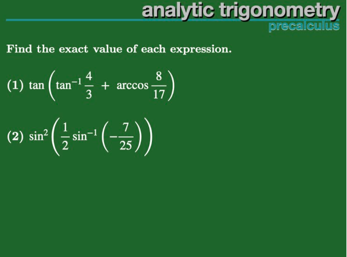 analytic trigonometry
precalculus
Find the exact value of each expression.
4
8.
(1) tan ( tan-1
+ arccos
3
|
17
(2) sin²
sin-
25
