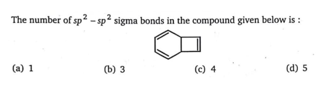 The number of sp² – sp² sigma bonds in the compound given below is :
2
2
(a) 1
(Ъ) 3
(c) 4
(d) 5
